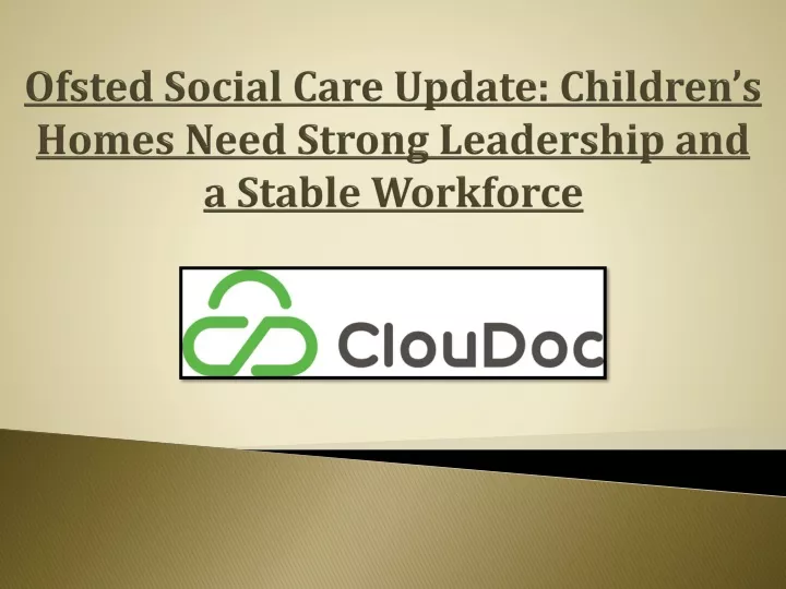 ofsted social care update children s homes need strong leadership and a stable workforce