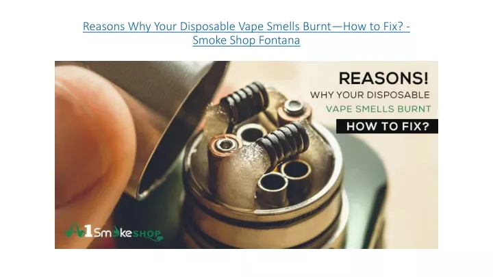 reasons why your disposable vape smells burnt how to fix smoke shop fontana