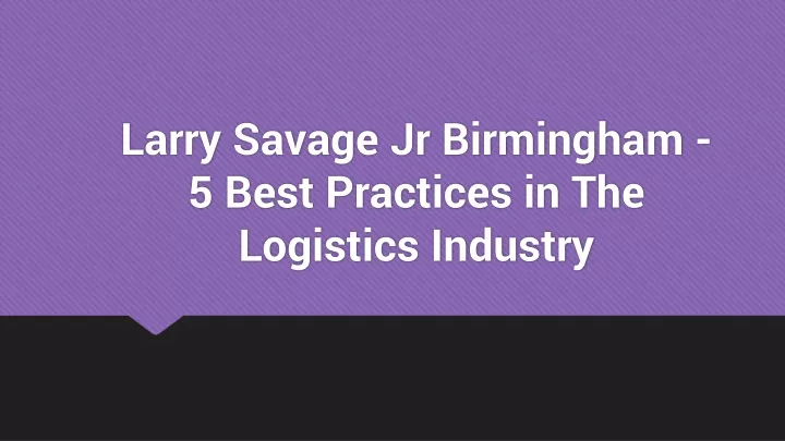larry savage jr birmingham 5 best practices in the logistics industry