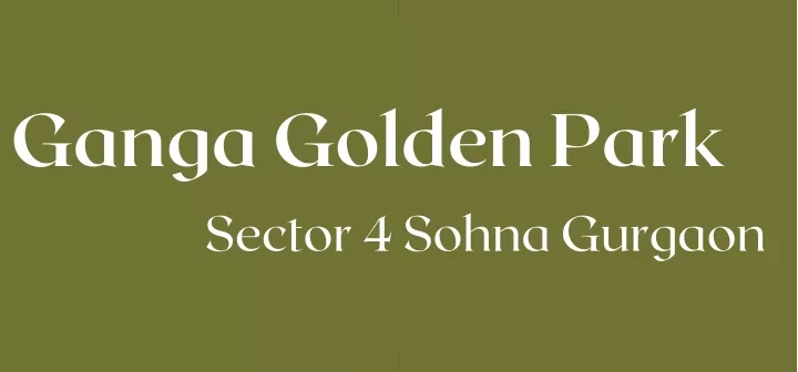 ganga golden park sector 4 sohna gurgaon