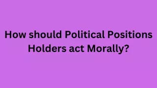 How should Political Positions Holders act Morally