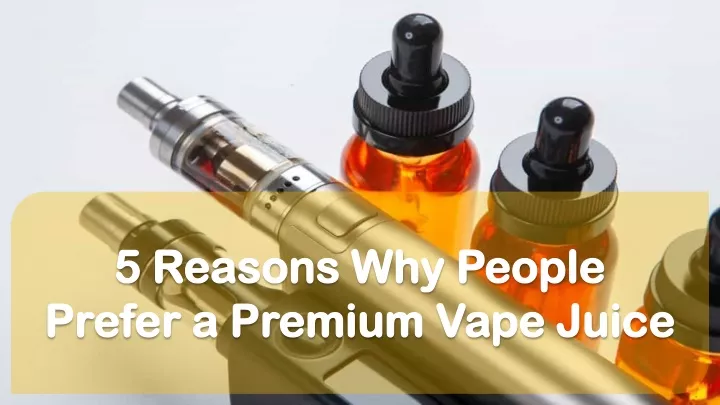 5 reasons why people prefer a premium vape juice