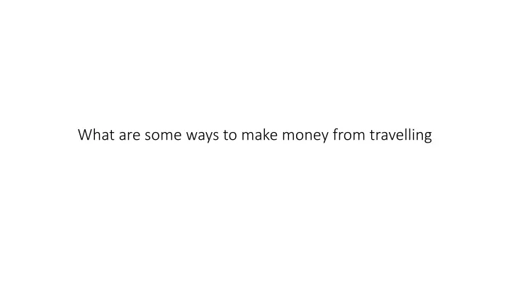 what are some ways to make money from travelling