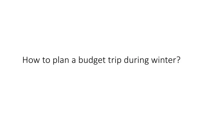 how to plan a budget trip during winter