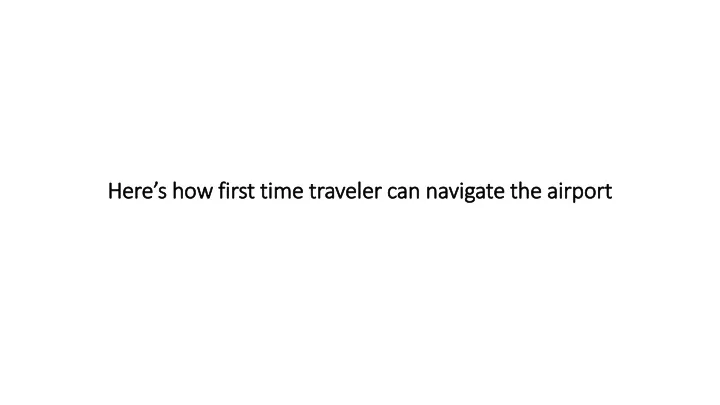 here s how first time traveler can navigate the airport