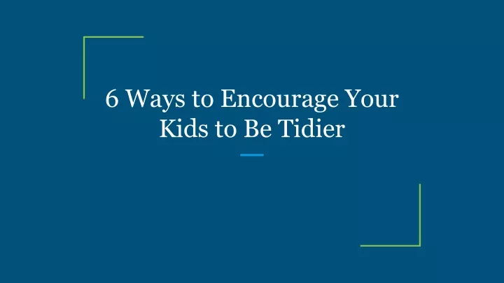 6 ways to encourage your kids to be tidier