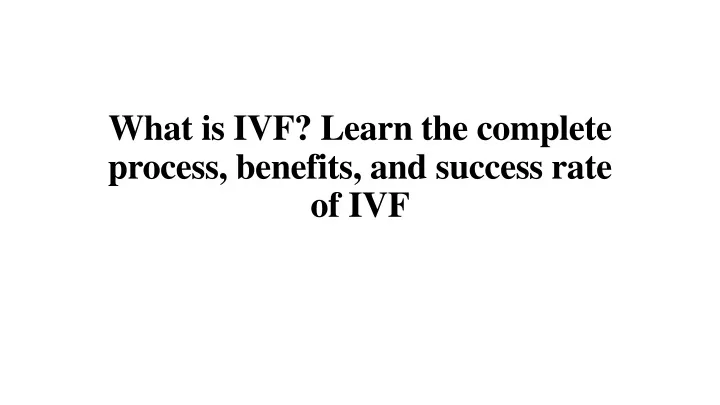what is ivf learn the complete process benefits and success rate of ivf