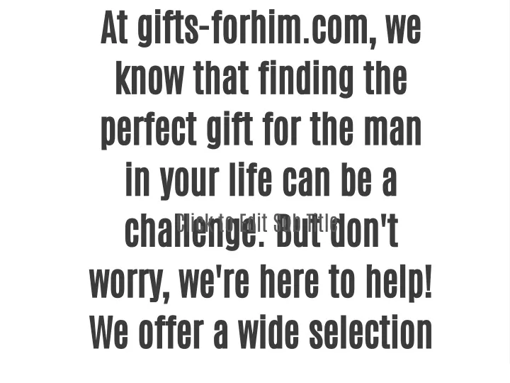 at gifts forhim com we know that finding
