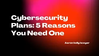 How a Cybersecurity Plan Can Help You | Aaron Kelly Lawyer
