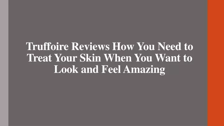 truffoire reviews how you need to treat your skin when you want to look and feel amazing