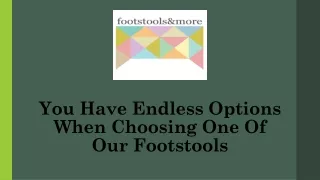 you have endless options when choosing one of our footstools