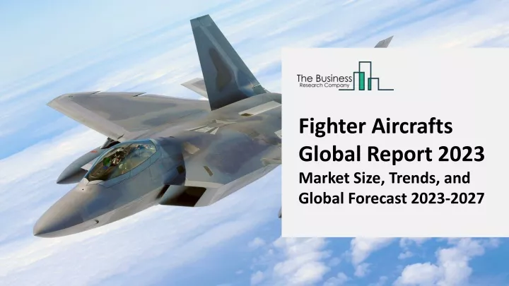 fighter aircrafts global report 2023 market size
