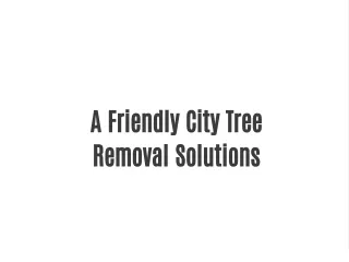 A Friendly City Tree Removal Solutions