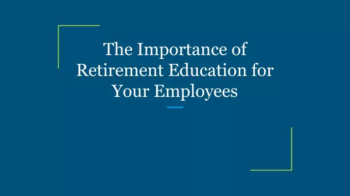 PPT - The Importance of Retirement Education for Your Employees ...