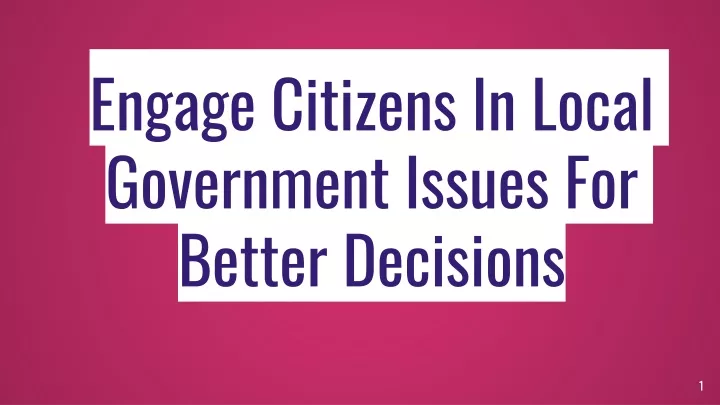 engage citizens in local government issues for better decision s