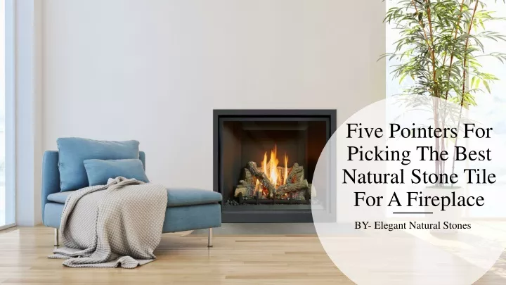 five pointers for picking the best natural stone tile for a fireplace