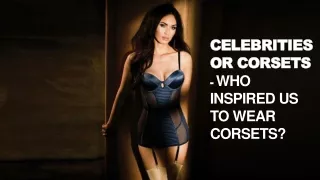 Celebrities Or Corsets - Who Inspired Us To Wear Corsets