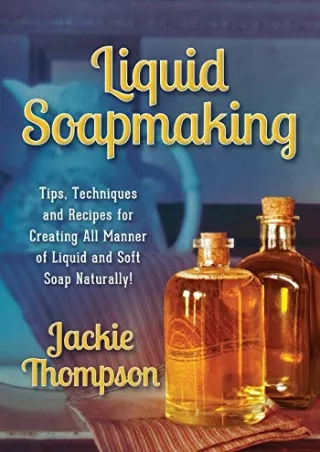 PDF/READ Liquid Soapmaking: Tips, Techniques and Recipes for Creating All Manner