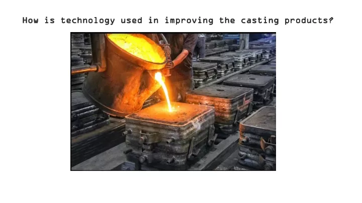 how is technology used in improving the casting products