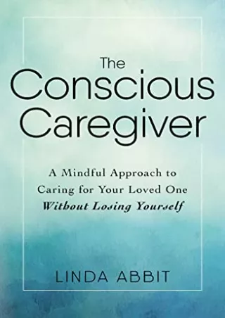 D!OWNLOAD The Conscious Caregiver: A Mindful Approach to Caring for Your Lo
