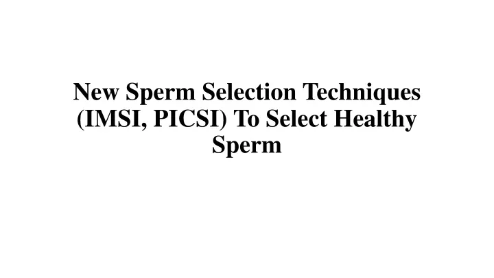 new sperm selection techniques imsi picsi to select healthy sperm