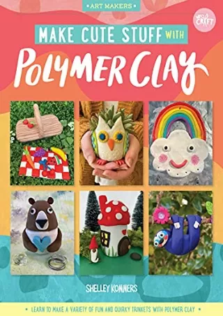PDF/BOOK Make Cute Stuff with Polymer Clay: Learn to make a variety of fun and q