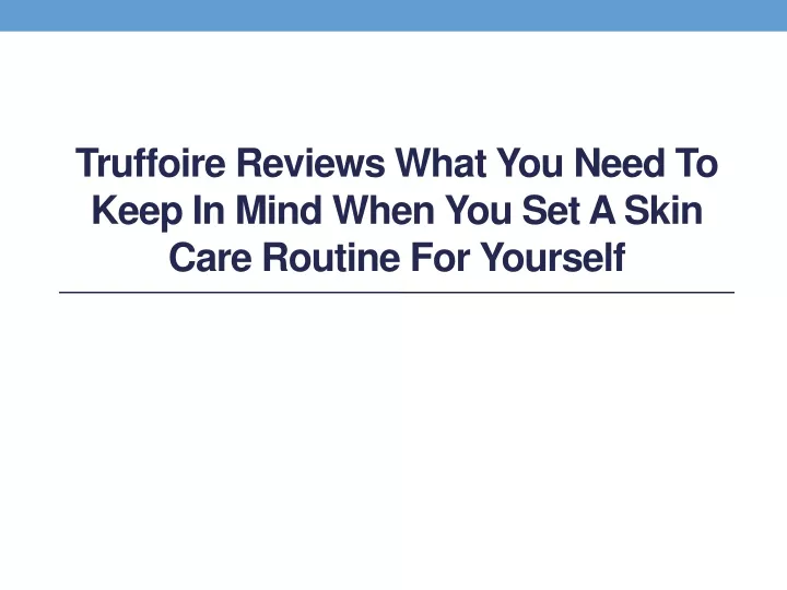 truffoire reviews what you need to keep in mind when you set a skin care routine for yourself