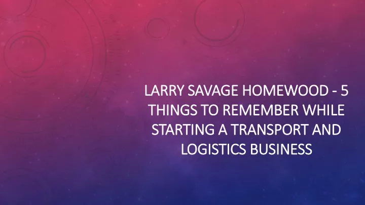 larry savage homewood 5 things to remember while starting a transport and logistics business