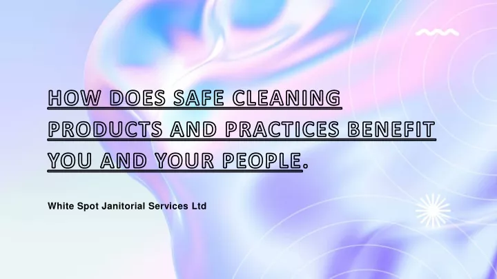how does safe cleaning products and practices benefit you and your people