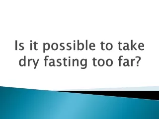 Is it possible to take dry fasting too far?