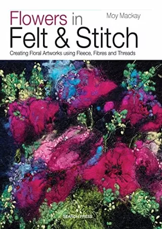 (PDF/DOWNLOAD) Flowers in Felt & Stitch: Creating Floral Artworks Using Fleece,