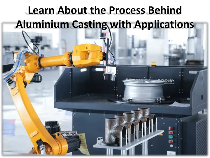 learn about the process behind aluminium casting with applications