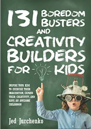 PDF DOWNLOAD 131 Boredom Busters and Creativity Builders For Kids: Inspire