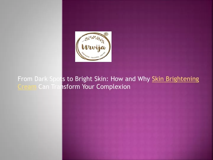 from dark spots to bright skin how and why skin brightening cream can transform your complexion