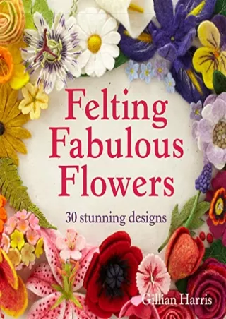 _PDF_ Felting Fabulous Flowers: 30 stunning designs