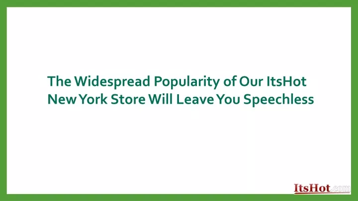 the widespread popularity of our itshot new york