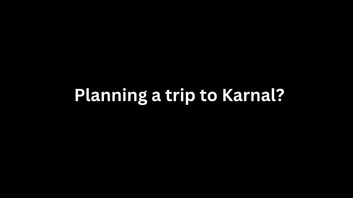 planning a trip to karnal