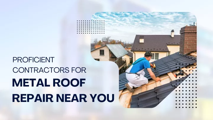 proficient contractors for metal roof repair near