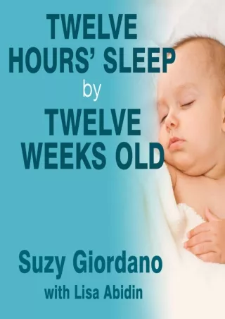 D!OWNLOAD Twelve Hours' Sleep by Twelve Weeks Old: A Step-by-Step Plan for