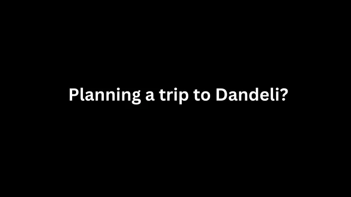 planning a trip to dandeli