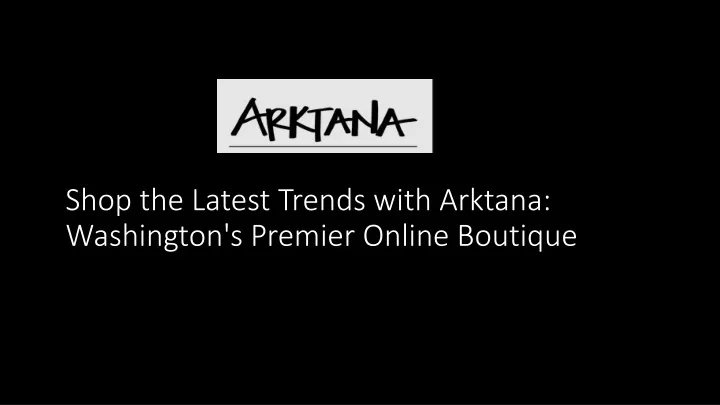 shop the latest trends with arktana washington s premier online boutique