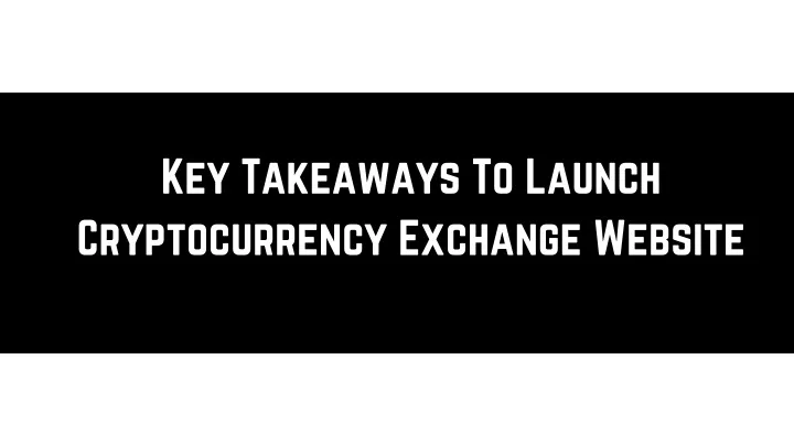 key takeaways to launch cryptocurrency exchange