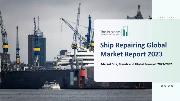 ship repairing global market report 2023