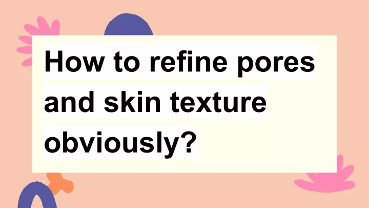 how to refine pores and skin texture obviously