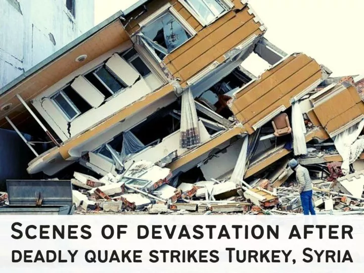 scenes of devastation after deadly quake strikes turkey syria