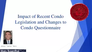 Impact of Recent Condo Legislation and Changes to Condo Questionnaire James Marx