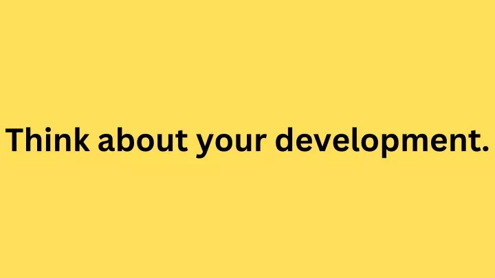 think about your development