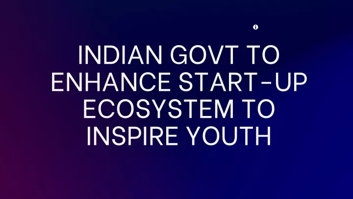indian govt to enhance start up ecosystem