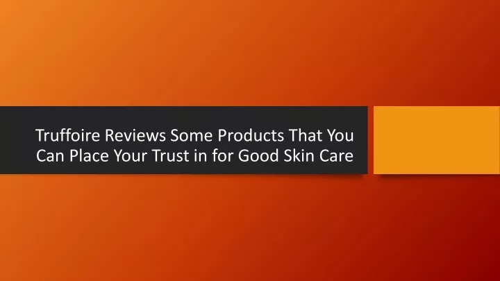 truffoire reviews some products that you can place your trust in for good skin care