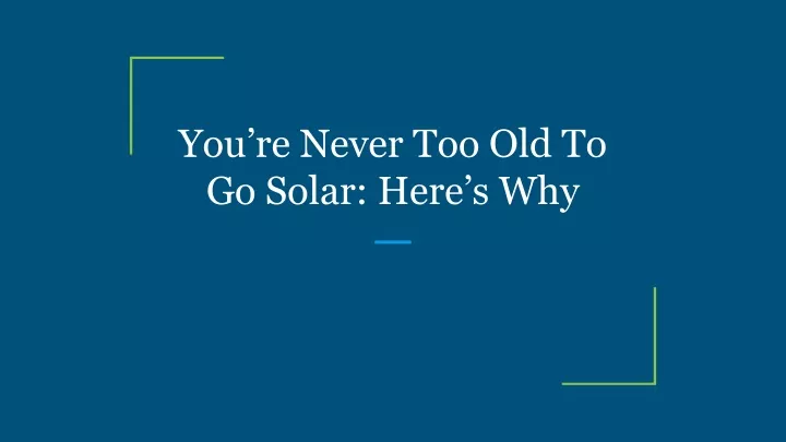 you re never too old to go solar here s why
